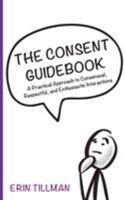The Consent Guidebook: A Practical Approach to Consensual, Respectful, and Enthusiastic Interactions 1546230963 Book Cover