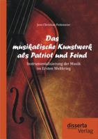 Das Musikalische Kunstwerk ALS Patriot Und Feind: Instrumentalisierung Der Musik Im Ersten Weltkrieg 3954251507 Book Cover