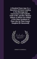 A Hundred Years Ago; Or, a Narrative of Events Leading to the Marriage and Conversion to the Catholic Faith of Mr. and Mrs. Marlow Sidney; to Which ... Life, by Their Grand-Daughter [H. Barnewall]. 1341344304 Book Cover