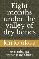 Eight months under the valley of dry bones: overcoming pain within Jesus Christ B098CXHQCB Book Cover