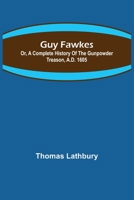 Guy Fawkes: Or, a Complete History of the Gunpowder Treason 1508575576 Book Cover