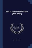 How to Nurse Sick Children [By C. West]. by C. West 1016394004 Book Cover