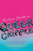 Notes from a Queer Cripple: How to Cultivate Queer Disabled Joy (and Be Hot While Doing It!) 183997818X Book Cover