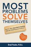 Most Problems Solve Themselves: And 51 Other Ideas Worth Stealing From The Small Business Professor 1069099643 Book Cover