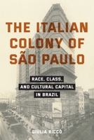 The Italian Colony of São Paulo: Race, Class, and Cultural Capital in Brazil (Critical Studies in Italian Migrations) 1531512240 Book Cover