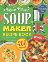 Morphy Richards Soup Maker Recipe Book UK: +200 Quick & Delicious Recipes for Smooth, Chunky & Comfort Soups, Smoothies & Milkshakes – BONUS: Stocks, ... Information [UK Ingredients & Measurements] B0GDY16DCK Book Cover