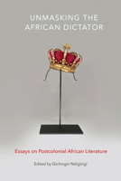 Unmasking the African Dictator: Essays on Postcolonial African Literature Volume 46 162190055X Book Cover