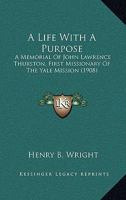 A Life with a Purpose: A Memorial of John Lawrence Thurston, First Missionary of the Yale Mission 1015198880 Book Cover