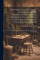 Histoire De La Vie De P.P. Rubens, Illustree D'anecodotes, & De Ses Tableaux Étalés Dans Les Palais, Eglises & Places Publiques De L'europe: & Par La ... & Relatives a Ses Ouvrages (French Edition) 1022829793 Book Cover