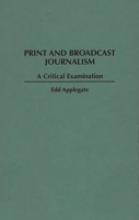 Print and Broadcast Journalism: A Critical Examination 0275953335 Book Cover