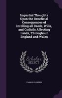 Impartial thoughts upon the beneficial consequences of inrolling all deeds, wills, and codicils affecting lands, throughout England and Wales. By Francis Plowden, ... 333720788X Book Cover