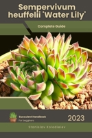 Sempervivum heuffelii 'Water Lily': Succulent Handbook: Complete Guide to Growing Succulent Plant B0CFCWCPWT Book Cover