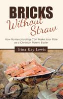 Bricks Without Straw: How Homeschooling Can Make Your Role as a Christian Parent Easier 1512781649 Book Cover