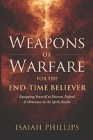 Weapons of Warfare for the End-Time Believer: Equipping Yourself to Discern, Defend, and Dominate in the Spirit Realm B0FMK379VD Book Cover
