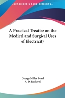 A Practical Treatise On the Medical and Surgical Uses of Electricity Including Localized and General Faradization, Localized and Central ... Electrolysis and Galvano-Cautery 134400167X Book Cover