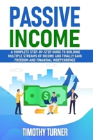 Passive Income: A Complete Step-by-Step Guide to Building Multiple Streams of Income and Finally Gain Freedom and Financial Independence B087SM4VP7 Book Cover