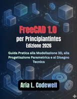FreeCAD 1.0 per principianti (Edizione 2026): Una guida pratica alla modellazione 3D, alla progettazione parametrica e al disegno tecnico (Italian Edition) B0G6XCYT27 Book Cover