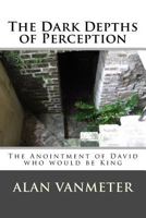 The Dark Depths of Perception: The Anointment of David who would be King 1523477598 Book Cover