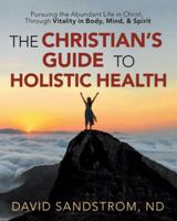 The Christian’s Guide to Holistic Health: Pursuing the Abundant Life in Christ, Through Vitality in Body, Mind, & Spirit 197364696X Book Cover