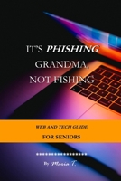 IT’S PHISHING GRANDMA, NOT FISHING: WEB AND TECH GUIDE FOR SENIORS B0C6VZ659F Book Cover