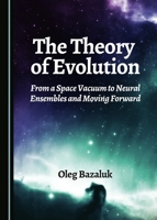The Theory of Evolution: From a Space Vacuum to Neural Ensembles and Moving Forward 1443887218 Book Cover