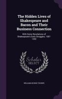 The Hidden Lives of Shakespeare and Bacon and Their Business Connection; With Some Revelations of Shakespeare's Early Struggles, 1587-1592 ... 1356766048 Book Cover