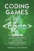 Coding Games: a3 Books in 1 -A Beginners Guide to Learn the Realms of Coding in Games +Tips and Tricks to Master the Concepts of Coding +Guide for ... and Developers to Master the Art of coding 191384224X Book Cover