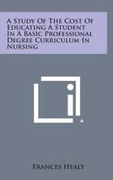 A Study of the Cost of Educating a Student in a Basic Professional Degree Curriculum in Nursing 1258665506 Book Cover