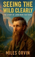 Seeing the Wild Clearly: The Story of John Muir For Teens B0G25H55TZ Book Cover