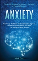 Anxiety: A Self-help Workbook That Identifies the Signs of Depression, Panic Attacks and Helps You Deal With Social Anxiety (Proven Mindfulness Techniques to Develop a Peaceful Mindset) 1989920381 Book Cover