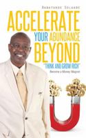 Accelerate Your Abundance Beyond Think and Grow Rich: Become a Money Magnet 1490742069 Book Cover