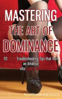 Mastering the Art of Dominance: 113 BDSM Troubleshooting Tips that Turn an Amateur into Expert Dom 1546905731 Book Cover