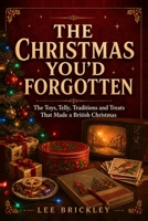 THE CHRISTMAS YOU'D FORGOTTEN: The Toys, Telly, Traditions and Treats That Made a British Christmas (The Britain You'd Forgotten) B0HF5C7FWD Book Cover