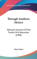 Through Southern Mexico, Being an Account of the Travels of a Naturalist 1104926008 Book Cover