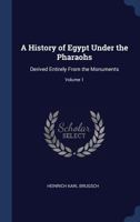 A History of Egypt Under the Pharaohs: Derived Entirely From the Monuments; Volume 1 1017649111 Book Cover