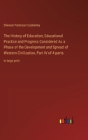 The History of Education; Educational Practice and Progress Considered As a Phase of the Development and Spread of Western Civilization, Part IV of 4 parts: in large print 3368367420 Book Cover