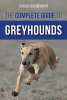 The Complete Guide to Greyhounds: Finding, Raising, Training, Exercising, Socializing, Properly Feeding and Loving Your New Greyhound Dog 1954288212 Book Cover
