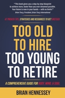 Too Old to Hire, Too Young to Retire: A Comprehensive Guide for Body, Mind and Soul 0998616362 Book Cover
