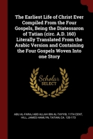 The Earliest Life of Christ Ever Compiled From the Four Gospels, Being the Diatessaron of Tatian (ci 1597521973 Book Cover