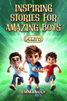 Inspiring Stories for Amazing Boys: A Motivational Book on Courage, Confidence, Friendship, Perseverance, and Kindness for Young Readers - Part 2 (Inspiring Stories for Boys) 1967206104 Book Cover