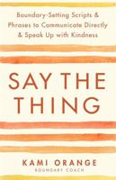 Say the Thing: Boundary-Setting Scripts & Phrases to Communicate Directly & Speak Up with Kindness 1837821216 Book Cover