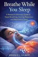 Breathe While You Sleep: A Research-Informed Guide to Nasal Breathing, Snoring Reduction, and Restorative Sleep. B0GM67QSNV Book Cover