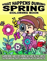 What Happens During Spring Coloring Book: Gardening And Exploring Nature In The Great Outdoors Activity Workbook With Fun Facts B08XFVWY3J Book Cover