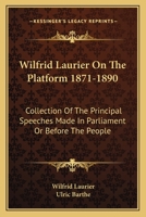 Wilfrid Laurier On The Platform 1871-1890: Collection Of The Principal Speeches Made In Parliament Or Before The People 1163131083 Book Cover