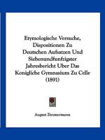 Etymologische Versuche, Dispositionen Zu Deutschen Aufsatzen Und Siebenundfunfzigster Jahresbericht Uber Das Konigliche Gymnasium Zu Celle (1891) 1168321603 Book Cover