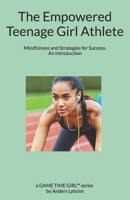 The Empowered Teenage Girl Athlete: Mindfulness and Strategies for Success. An Introduction (A Champion in the Making: Confidence Training for Teen Girl Athletes) B0FGQLQQ2Y Book Cover