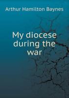 My Diocese During The War: Extracts From The Diary Of Arthur Hamilton Baynes, Bishop Of Natal 1166312623 Book Cover