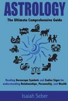 Astrology: The Ultimate Comprehensive Guide on Reading Horoscope Symbols and Zodiac Signs for Understanding Relationships, Personality, and Wealth 1535087005 Book Cover