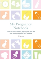 My Pregnancy Notebook: For all the ideas, thoughts, projects, plans, lists and notes that my baby brain can’t remember 1470974142 Book Cover