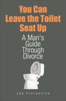 You Can Leave the Toilet Seat Up: A Man's Guide Through Divorce 1621475654 Book Cover